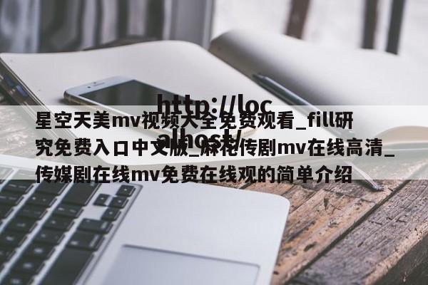 星空天美mv视频大全免费观看_fill研究免费入口中文版_麻花传剧mv在线高清_传媒剧在线mv免费在线观的简单介绍