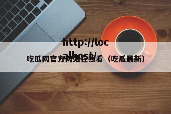 吃瓜网官方网站在线看(吃瓜最新)